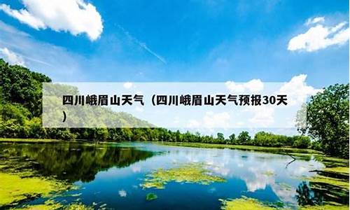 峨眉山天气预报30天查询百度_峨眉山天气预报30天查询