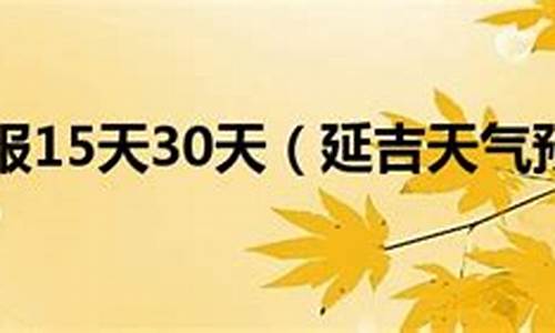 延吉未来15天天气预报情况_延吉未来15天天气预报