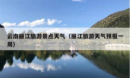 丽江天气预报一周天气预报15天_丽江天气预报一周天气预报